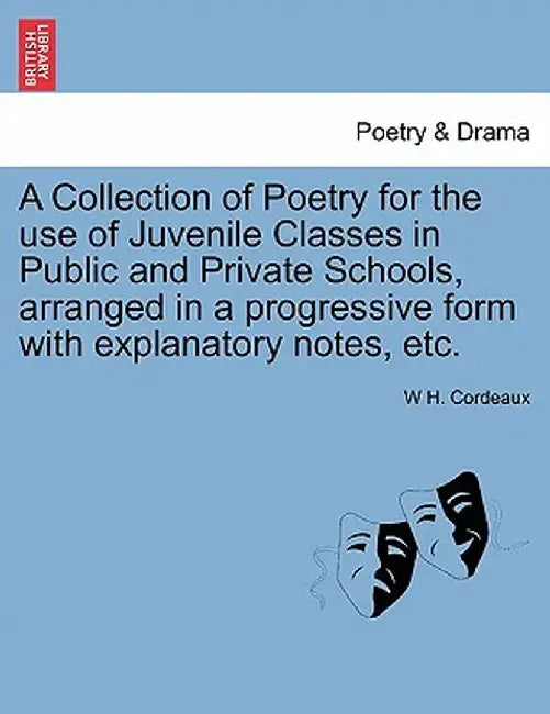 A Collection of Poetry for the Use of Juvenile Classes in Public and Private Schools, Arranged in a Progressive Form with Explanatory Notes, Etc. by W. H. Cordeaux