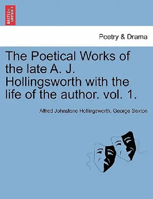 The Poetical Works of the Late A. J. Hollingsworth with the Life of the Author. Vol. 1. by Alfred Johnstone Hollingsworth, George Sexton