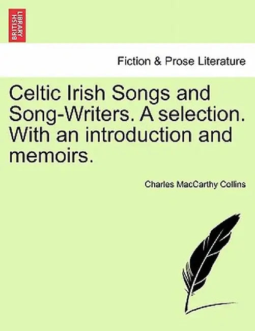 Celtic Irish Songs and Song-Writers. a Selection. with an Introduction and Memoirs. by Charles MacCarthy Collins