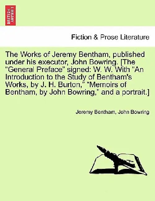 The Works of Jeremy Bentham, published under his executor, John Bowring. [The "General Preface" signed: W. W. With "An Introduction to the Study of Be by Jeremy Bentham, John Bowring