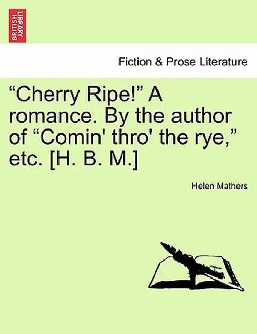 Cherry Ripe! a Romance. by the Author of "Comin' Thro' the Rye," Etc. [H. B. M.] by Helen Mathers