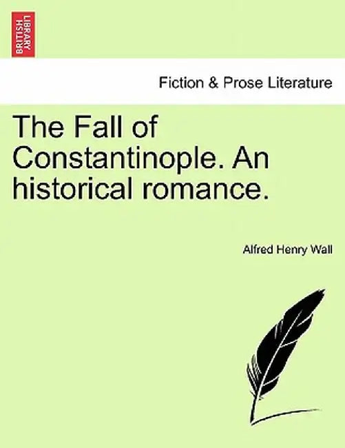 The Fall of Constantinople. an Historical Romance. by Alfred Henry Wall