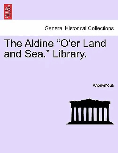 The Aldine "O'er Land and Sea." Library. by Anonymous