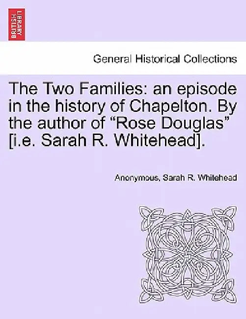 The Two Families: an episode in the history of Chapelton. By the author of "Rose Douglas" [i.e. Sarah R. Whitehead]. by Anonymous, Sarah R. Whitehead
