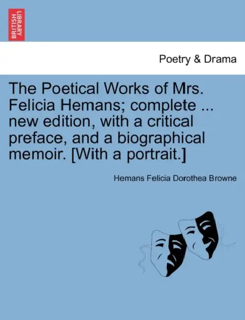 The Poetical Works of Mrs. Felicia Hemans; complete ... new edition, with a critical preface, and a biographical memoir. [With a portrait.] by Hemans Felicia Dorothea Browne