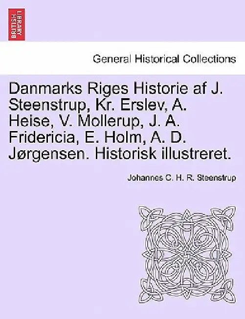 Danmarks Riges Historie af J. Steenstrup, Kr. Erslev, A. Heise, V. Mollerup, J. A. Fridericia, E. Holm, A. D. Jørgensen. Historisk illustreret. by Johannes C. H. R. Steenstrup