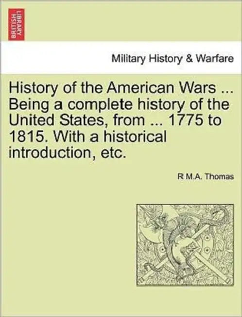 History of the American Wars ... Being a Complete History of the United States, from ... 1775 to 1815. with a Historical Introduction, Etc. by R. M. a. Thomas