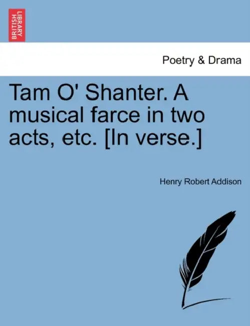 Tam O' Shanter. a Musical Farce in Two Acts, Etc. [In Verse.] by Henry Robert Addison