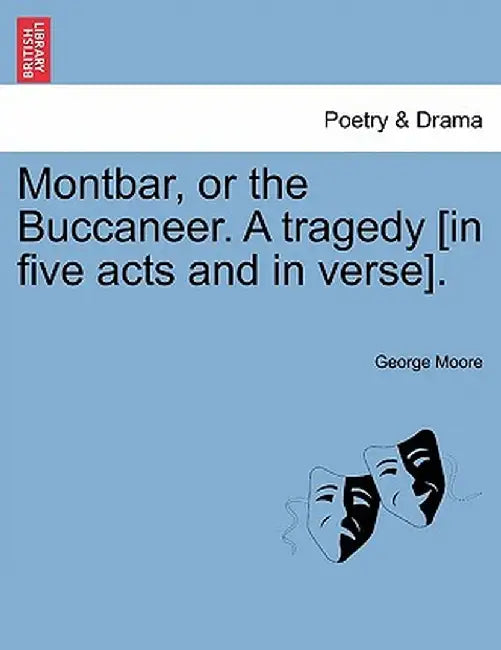Montbar, or the Buccaneer. a Tragedy [In Five Acts and in Verse]. by George Moore