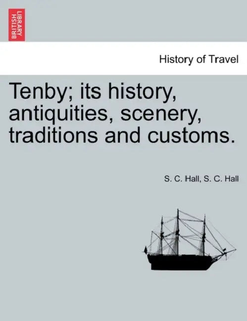 Tenby; Its History, Antiquities, Scenery, Traditions and Customs. by S. C. Hall