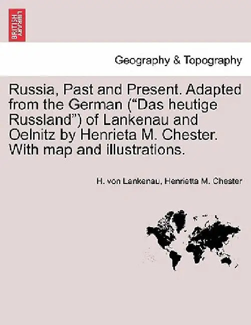 Russia, Past and Present. Adapted from the German ("Das Heutige Russland") of Lankenau and Oelnitz by Henrieta M. Chester. with Map and Illustrations. by H. Von Lankenau
