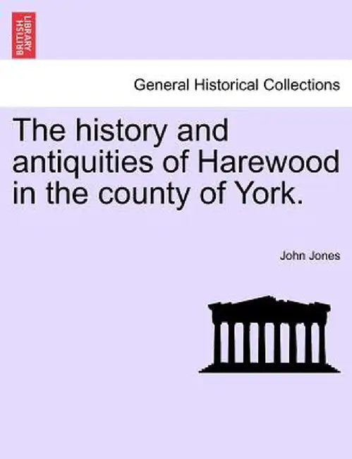 The History and Antiquities of Harewood in the County of York. by John Jones