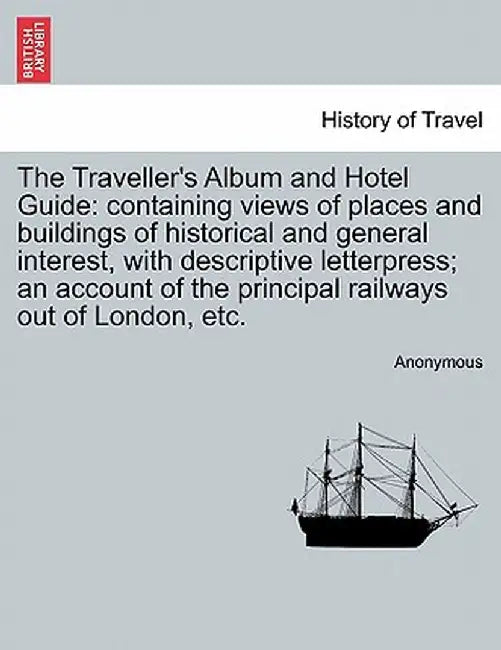 The Traveller's Album and Hotel Guide: Containing Views of Places and Buildings of Historical and General Interest, with Descriptive Letterpress; An A by Anonymous