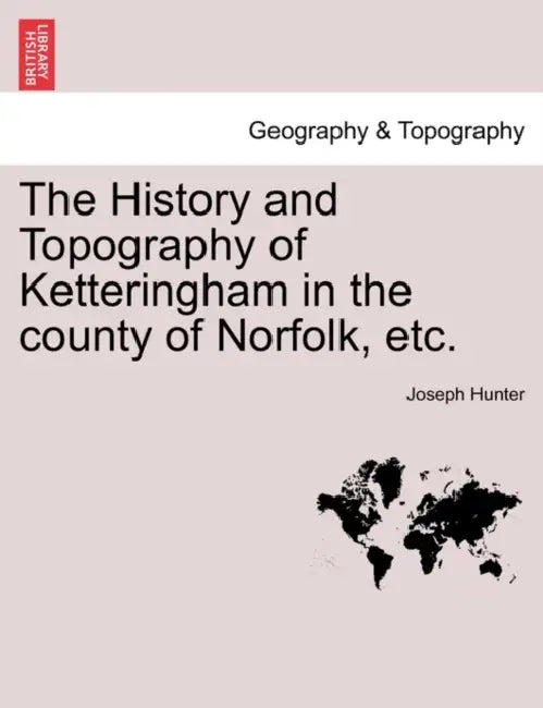 The History and Topography of Ketteringham in the County of Norfolk, Etc. by Joseph Hunter