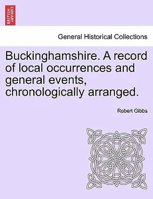 Buckinghamshire. a Record of Local Occurrences and General Events, Chronologically Arranged. Vol. III. by Robert Gibbs