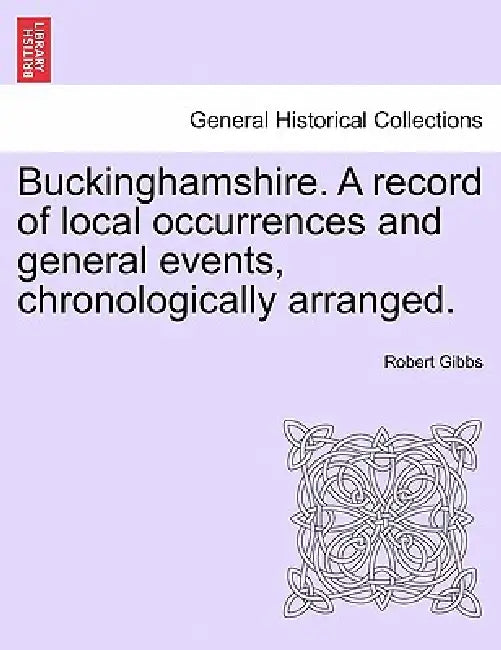 Buckinghamshire. a Record of Local Occurrences and General Events, Chronologically Arranged. Vol. IV. by Robert Gibbs