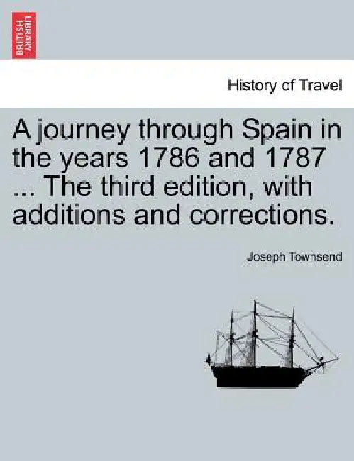 A Journey Through Spain in the Years 1786 and 1787 ... the Third Edition, with Additions and Corrections. Vol. I by Joseph Townsend