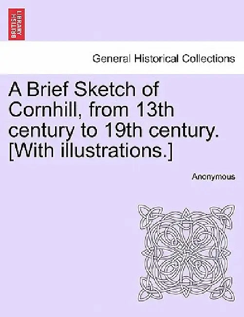 A Brief Sketch of Cornhill, from 13th Century to 19th Century. [With Illustrations.] by Anonymous