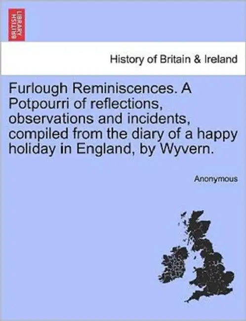 Furlough Reminiscences. a Potpourri of Reflections, Observations and Incidents, Compiled from the Diary of a Happy Holiday in England, by Wyvern. by Anonymous