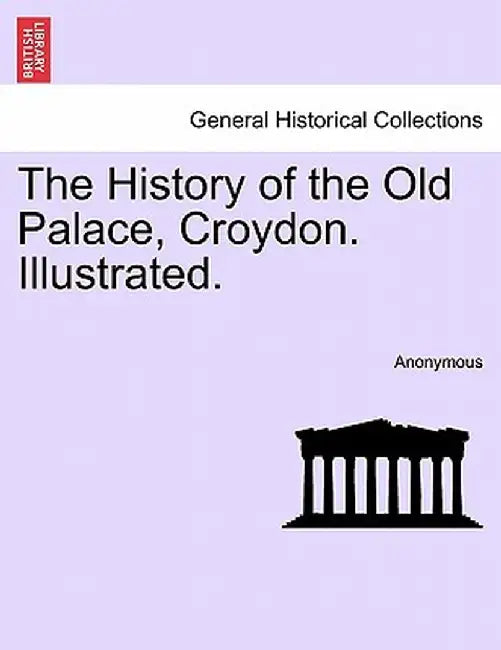 The History of the Old Palace, Croydon. Illustrated. by Anonymous