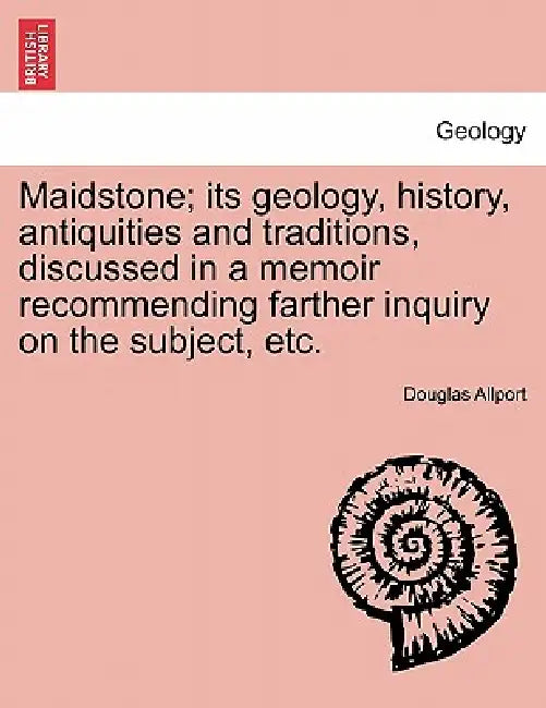 Maidstone; Its Geology, History, Antiquities and Traditions, Discussed in a Memoir Recommending Farther Inquiry on the Subject, Etc. by Douglas Allport