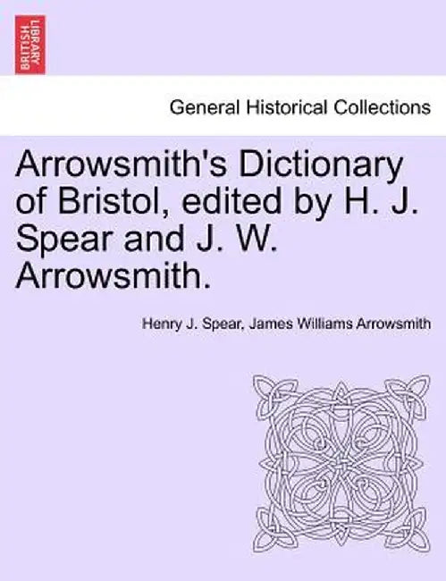 Arrowsmith's Dictionary of Bristol, Edited by H. J. Spear and J. W. Arrowsmith. by Henry J. Spear