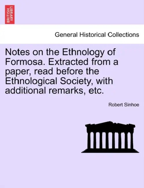 Notes on the Ethnology of Formosa. Extracted from a Paper, Read Before the Ethnological Society, with Additional Remarks, Etc. by Robert Sinhoe
