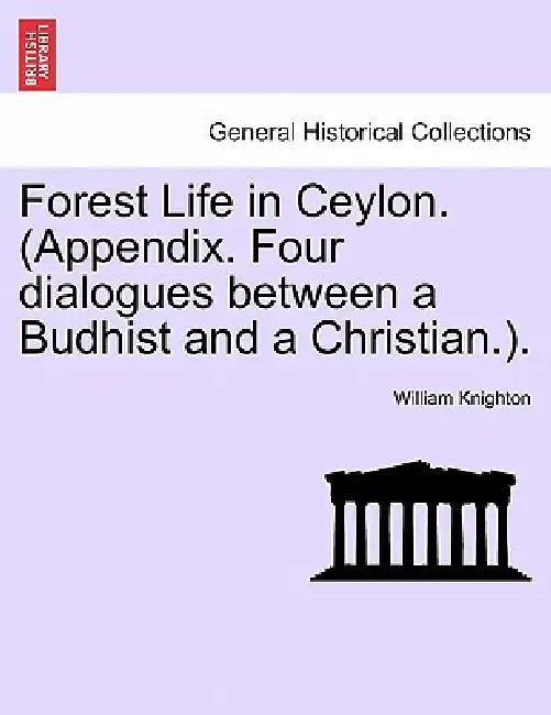 Forest Life in Ceylon. (Appendix. Four dialogues between a Budhist and a Christian.). by William Knighton