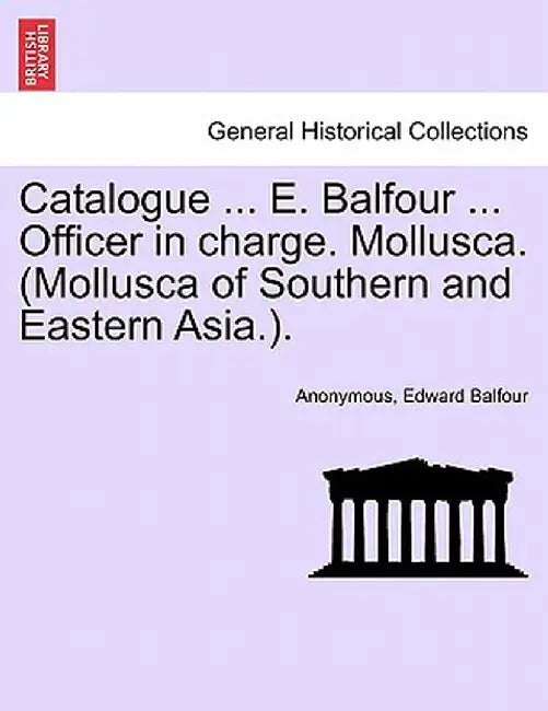 Catalogue ... E. Balfour ... Officer in Charge. Mollusca. (Mollusca of Southern and Eastern Asia.). by Edward Balfour