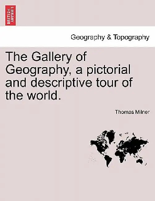 The Gallery of Geography, a pictorial and descriptive tour of the world. by Thomas Milner