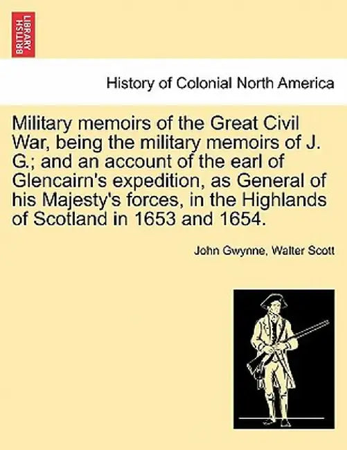 Military Memoirs of the Great Civil War, Being the Military Memoirs of J. G.; And an Account of the Earl of Glencairn's Expedition, as General of His by John Gwynne