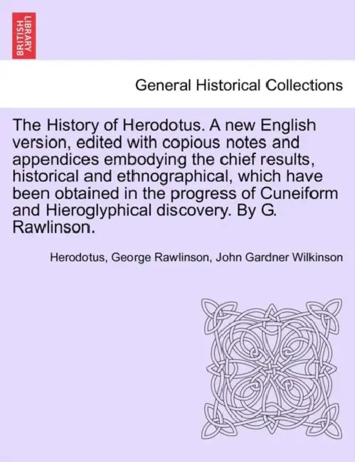 The History of Herodotus. A new English version, edited with copious notes and appendices embodying the chief results, historical and ethnographical, by Herodotus, George Rawlinson, John Gardner Wilkinson