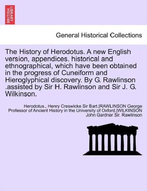 The History of Herodotus. a New English Version, Appendices. Historical and Ethnographical, Which Have Been Obtained in the Progress of Cuneiform and by George Rawlinson, Anonymous