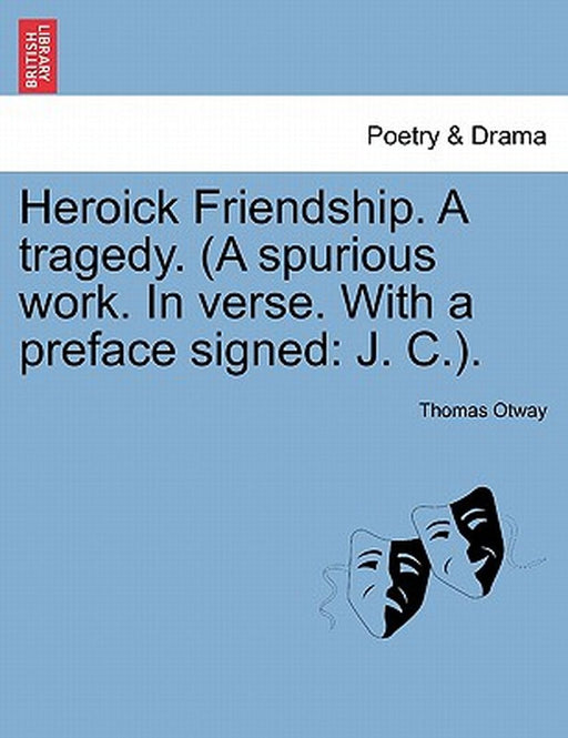 Heroick Friendship. a Tragedy. (a Spurious Work. in Verse. with a Preface Signed: J. C.). by Thomas Otway