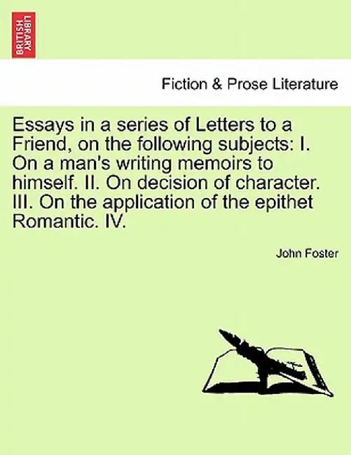 Essays in a Series of Letters to a Friend, on the Following Subjects: I. on a Man's Writing Memoirs to Himself. II. on Decision of Character. III. on by John Foster