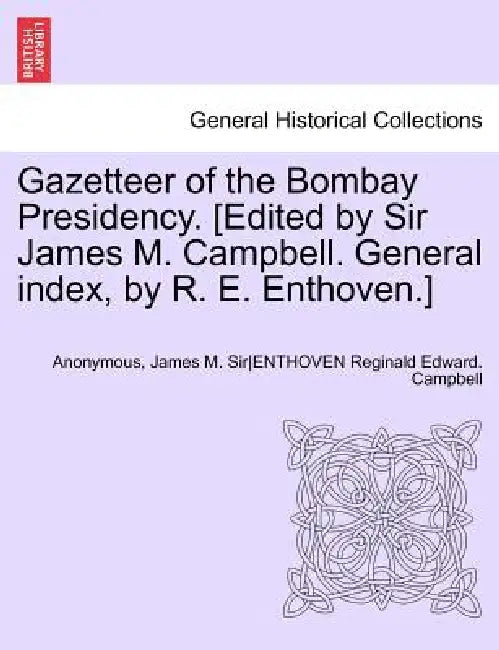 Gazetteer of the Bombay Presidency. [Edited by Sir James M. Campbell. General index, by R. E. Enthoven.] Volume IX, Part I by James M. 
