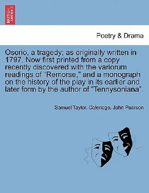 Osorio, a Tragedy; As Originally Written in 1797. Now First Printed from a Copy Recently Discovered with the Variorum Readings of Remorse, and a Monog by Samuel Taylor Coleridge, John Pearson
