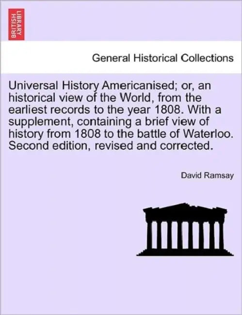 Universal History Americanised; or, an historical view of the World, from the earliest records to the year 1808. With a supplement, containing a brief by David Ramsay