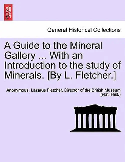 A Guide to the Mineral Gallery ... with an Introduction to the Study of Minerals. [By L. Fletcher.] by Anonymous