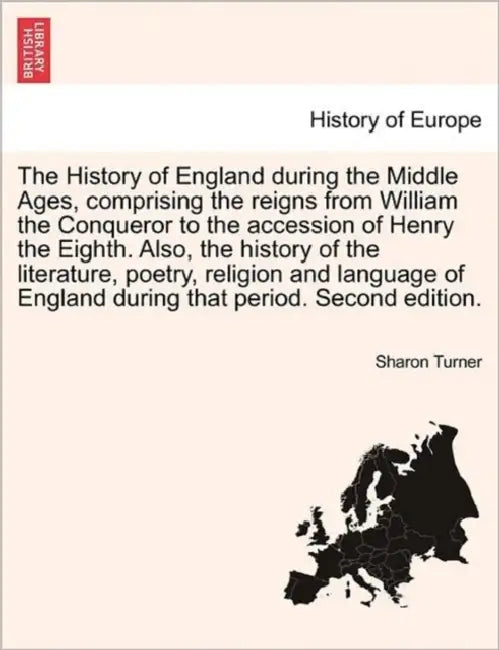 The History of England during the Middle Ages, comprising the reigns from William the Conqueror to the accession of Henry the Eighth. Also, the histor by Sharon Turner