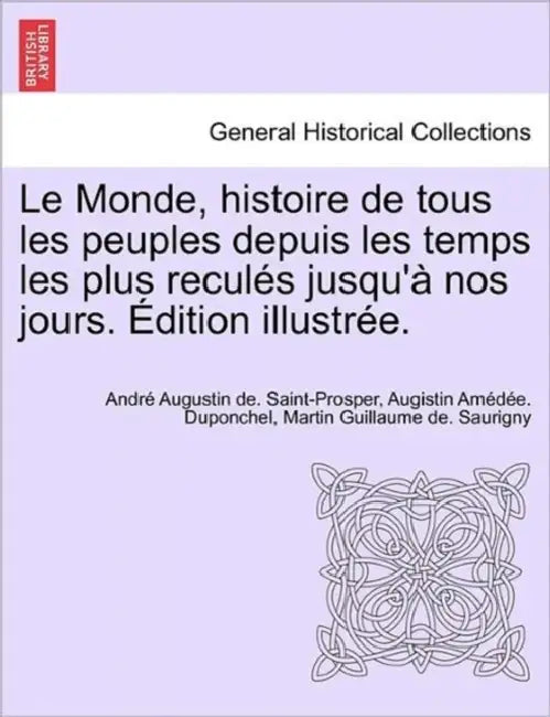 Le Monde, histoire de tous les peuples depuis les temps les plus reculés jusqu'à nos jours. Édition illustrée. Tome septieme. by André Augustin de Saint-Prosper, Augistin Amédée Duponchel, Martin Guillaume De Saurigny