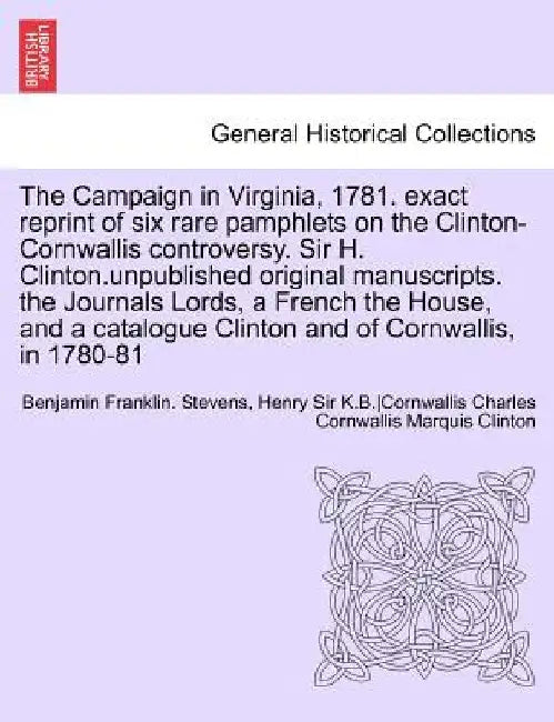 The Campaign in Virginia, 1781. Exact Reprint of Six Rare Pamphlets on the Clinton-Cornwallis Controversy. Sir H. Clinton.Unpublished Original Manuscr by Ed Benjamin Franklin Stevens