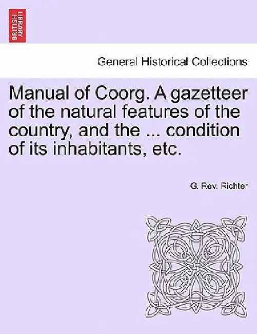 Manual of Coorg. A gazetteer of the natural features of the country, and the ... condition of its inhabitants, etc. by G. Richter