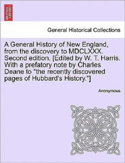 A General History of New England, from the discovery to MDCLXXX. Second edition. [Edited by W. T. Harris. With a prefatory note by Charles Deane to "t by Anonymous