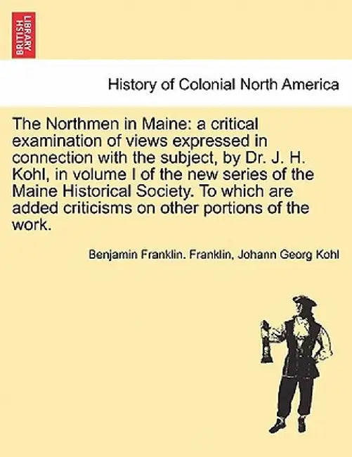 The Northmen in Maine: A Critical Examination of Views Expressed in Connection with the Subject, by Dr. J. H. Kohl, in Volume I of the New Se by Benjamin Franklin Franklin