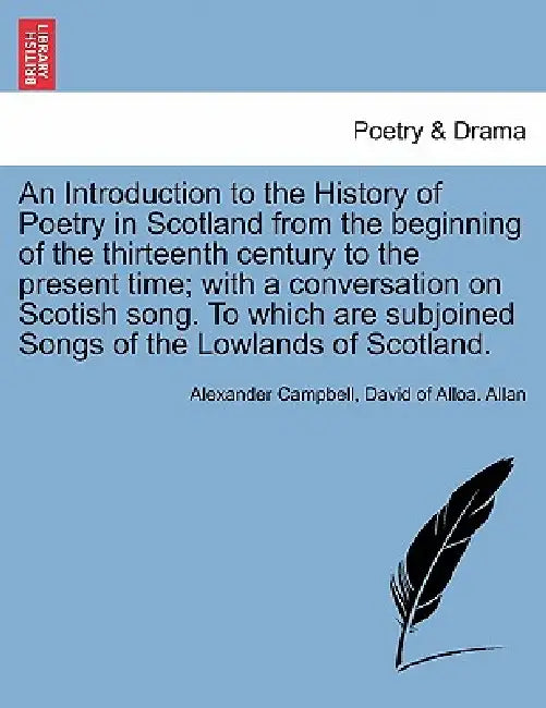 An Introduction to the History of Poetry in Scotland from the beginning of the thirteenth century to the present time; with a conversation on Scotish by Alexander Campbell, David Of Alloa Allan