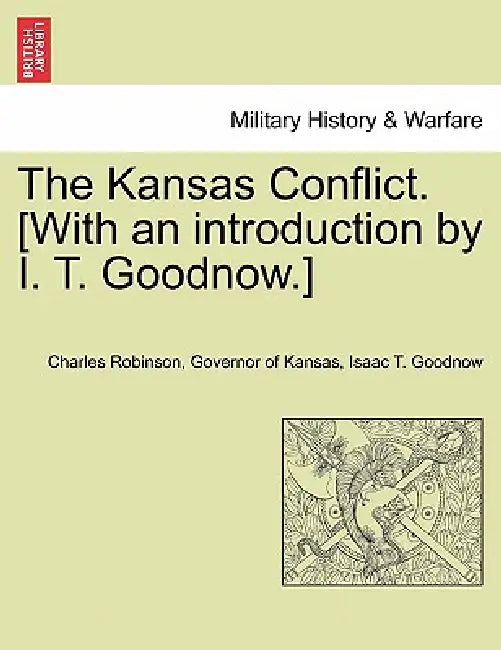The Kansas Conflict. [With an introduction by I. T. Goodnow.] by Governor Of Kansas Charles Robinson, Isaac T. Goodnow