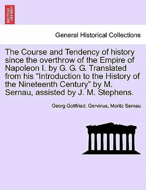 The Course and Tendency of History Since the Overthrow of the Empire of Napoleon I. by G. G. G. Translated from His "Introduction to the History of th by Georg Gottfried Gervinus