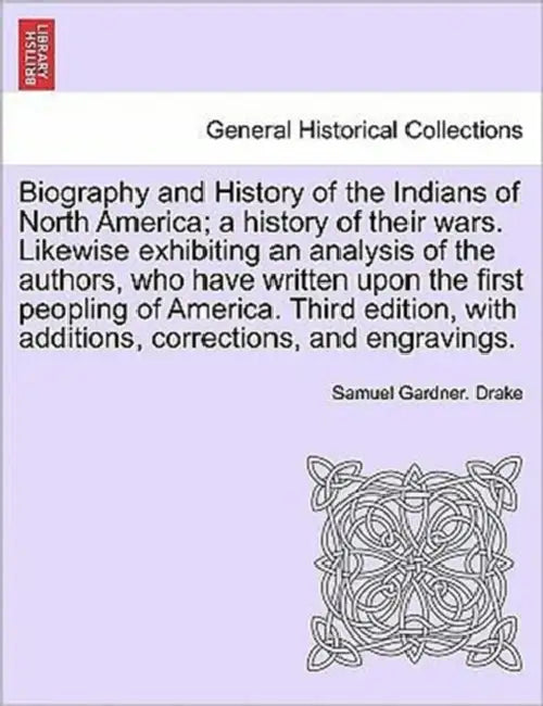 Biography and History of the Indians of North America; a history of their wars. Likewise exhibiting an analysis of the authors, who have written upon by Samuel Gardner Drake