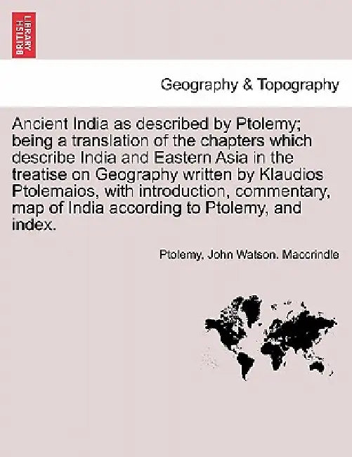 Ancient India as described by Ptolemy; being a translation of the chapters which describe India and Eastern Asia in the treatise on Geography written by Ptolemy, John Watson Maccrindle